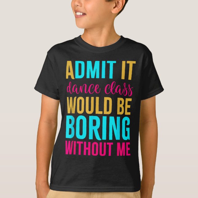 Admit It Dance Cl Would Be Boring Without Me  T-Shirt (Vorderseite)