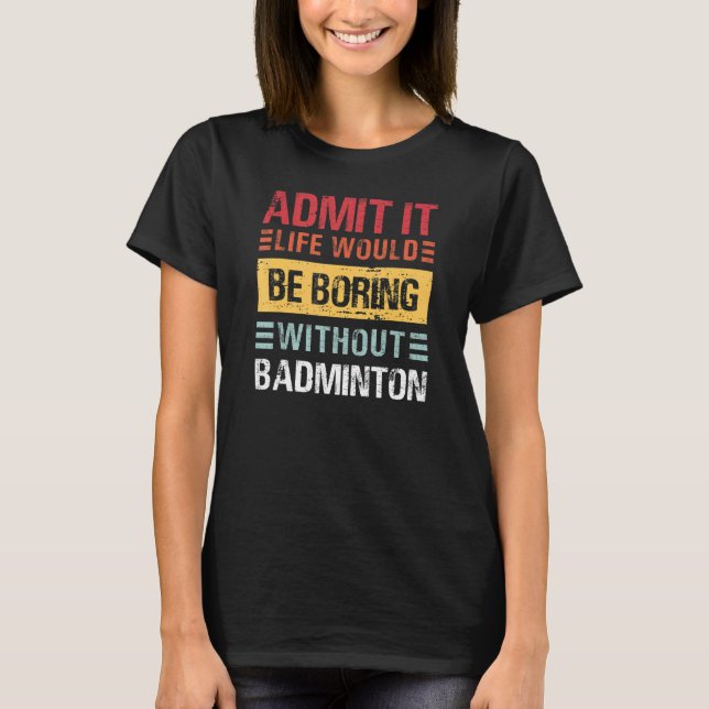 Admit It Life Is Boring Without Badminton Funny Ba T-Shirt (Vorderseite)
