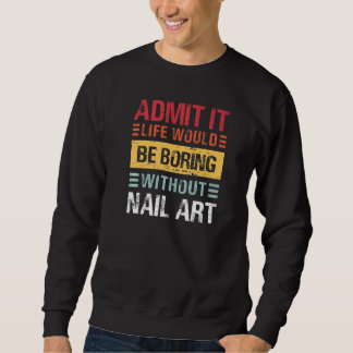 Admit It Life Is Boring Without Nail Art Funny Man Sweatshirt