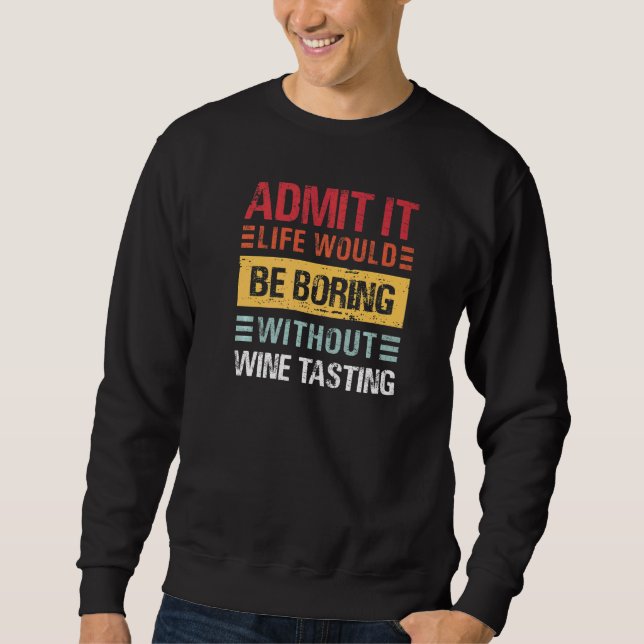 Admit It Life Is Boring Without Wine Tasting Funny Sweatshirt (Vorderseite)