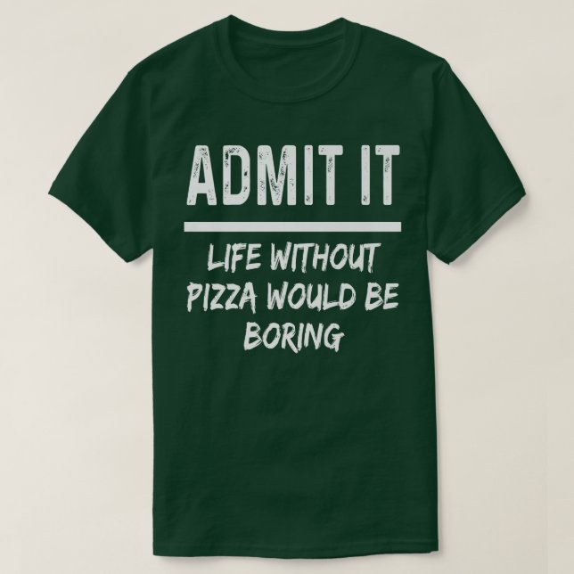 Admit It Life Without Pizza Would Be Boring Funny  T-Shirt (Design vorne)