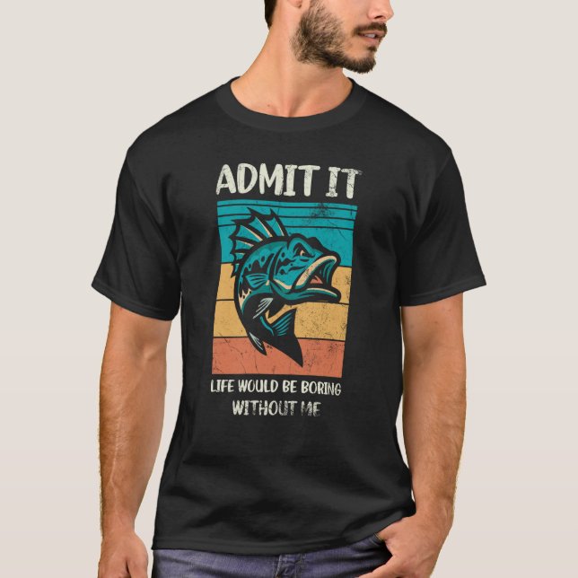 Admit It Life Would Be Boring Without Me For Fishi T-Shirt (Vorderseite)