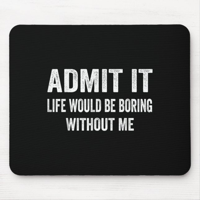 Admit It Life Would Be Boring Without Me Funny Say Mousepad (Vorne)