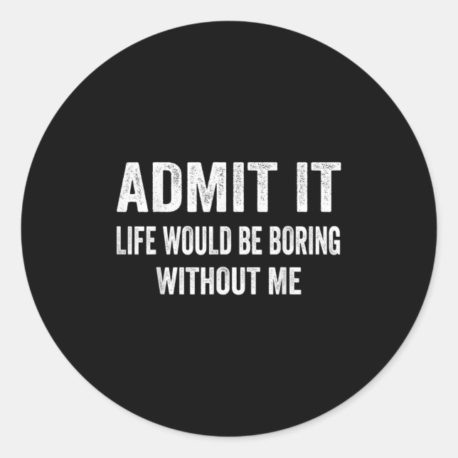 Admit It Life Would Be Boring Without Me Funny Say Runder Aufkleber (Vorderseite)