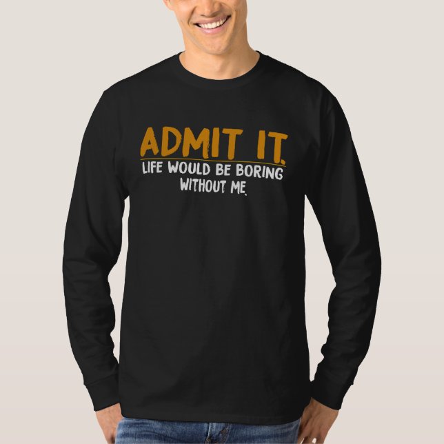 Admit It Life Would Be Boring Without Me,  Quote T-Shirt (Vorderseite)