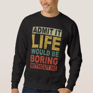 Admit It Life Would Be Boring Without Me Saying R Sweatshirt