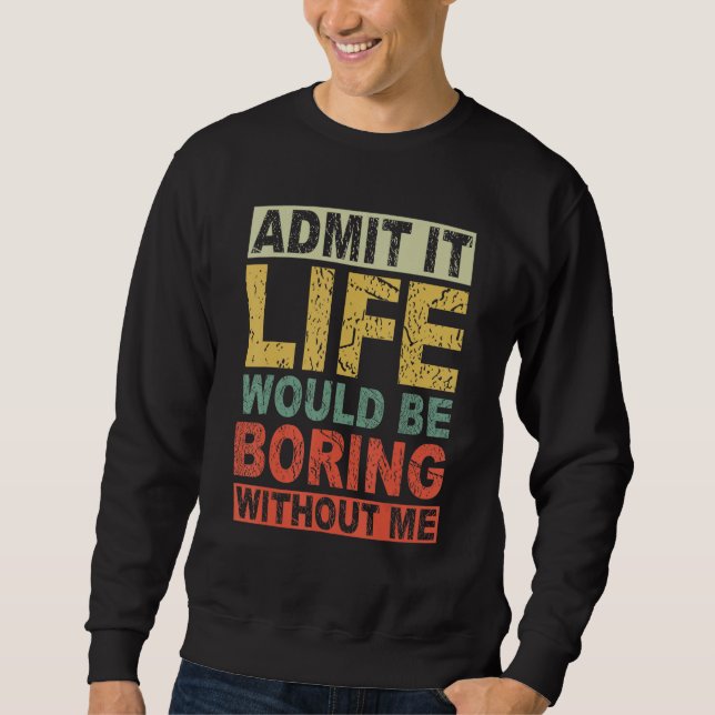 Admit It Life Would Be Boring Without Me  Saying R Sweatshirt (Vorderseite)
