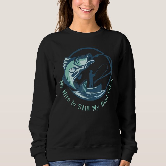 After All These Years Of Fishing My Wife Is Still  Sweatshirt (Vorderseite)