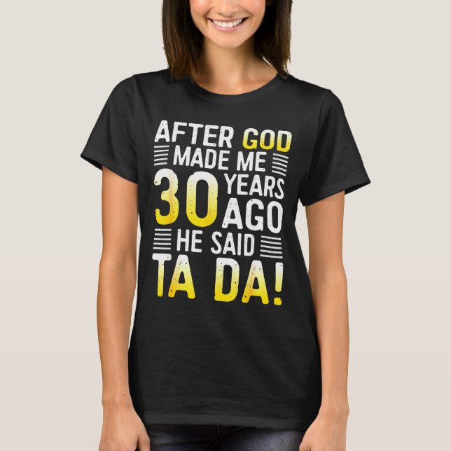 After God Made Me 30 Years Ago He Said Ta Da 30th  T-Shirt (Vorderseite)