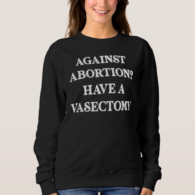 Against abortion Have a vasectomy, Feminist, Pro C Sweatshirt (Vorderseite)