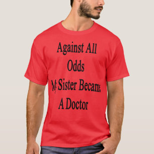 Against All Odds My Sister Became A Doctor T-Shirt