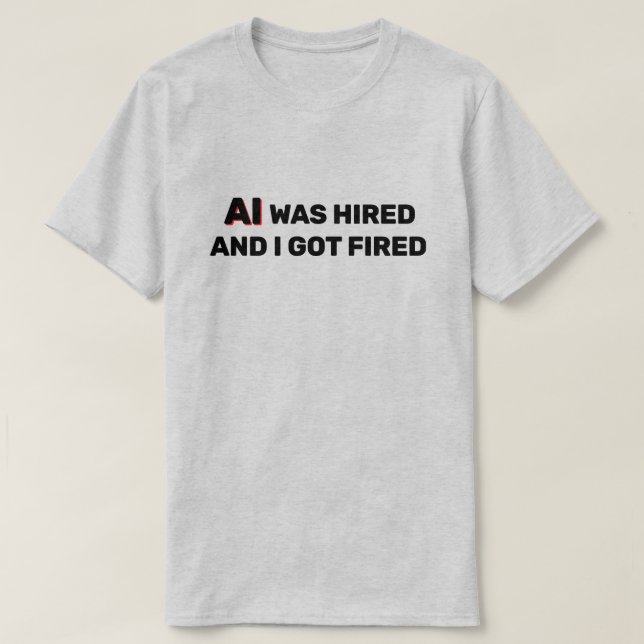AI Was Hired And I Got Fired™ T-Shirt (Design devant)