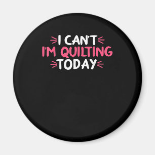Aimant I Can't I'm Quilting Today