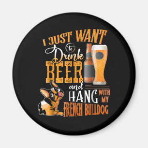 Aimant I Just Want Drink Beer and Hang With My Frenchie
