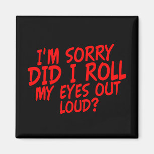 Aimant Je suis désolé pour Roll my eyes out Loud ?
