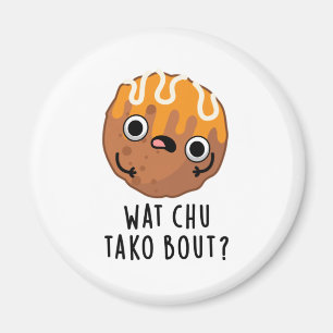 Aimant Wat Chu Tako Bout Funny Takoyaki Pun