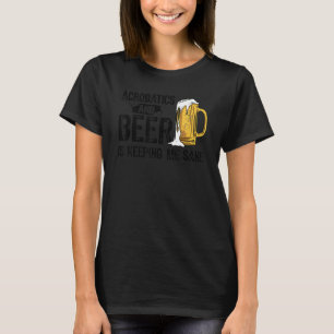 Akrobatik und Bier Behalte mir Sane Acrobat Gym T-Shirt