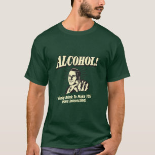 Alkohol! Ich trinke nur, um dich interessanter zu  T-Shirt