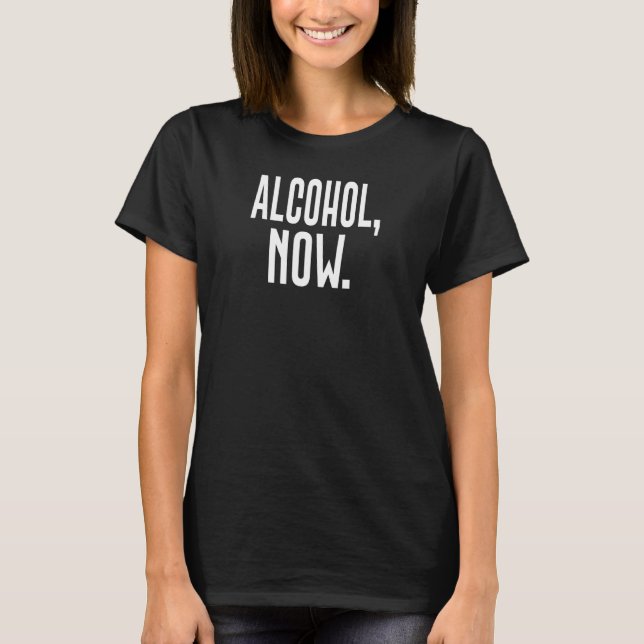 Alkohol jetzt T-Shirt (Vorderseite)
