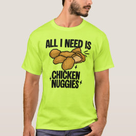 All I Need Is Chicken Nuggies T-Shirt