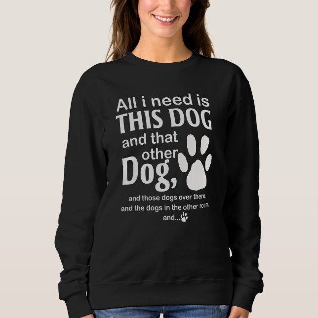 all i need is this dog and that other dog and thos sweatshirt (Vorderseite)
