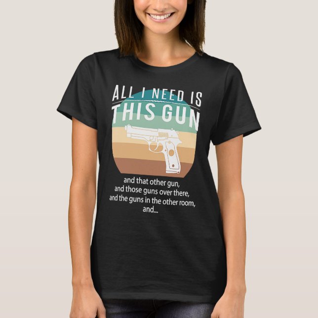 All i need is this gun and that other gun and thos T-Shirt (Vorderseite)