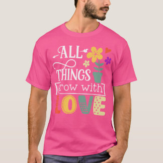 Alle Dinge Wachsen Mit Liebe Gartenarbeit Pflanze T-Shirt