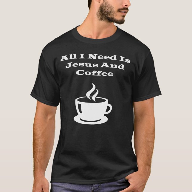 Aller, den ich benötige, ist Jesus und Kaffee T-Shirt (Vorderseite)