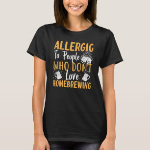 Allergisch gegen Menschen, die Homebrewing nicht l T-Shirt