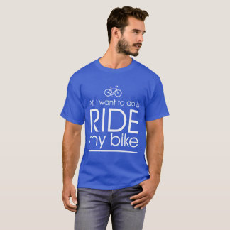 Alles, das ich will, um zu tun, ist, mein Fahrrad T-Shirt