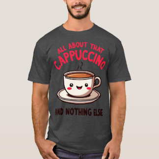 Alles über diesen Cappuccino und nichts anderes Ni T-Shirt