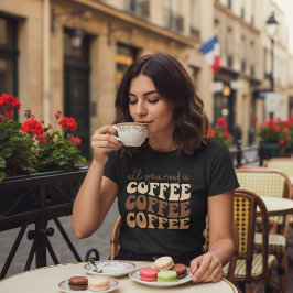 Alles was du brauchst ist Kaffee.  T-Shirt