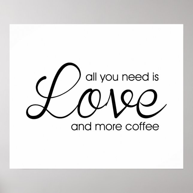 Alles, was du brauchst, ist Liebe und mehr Kaffee Poster (Vorne)