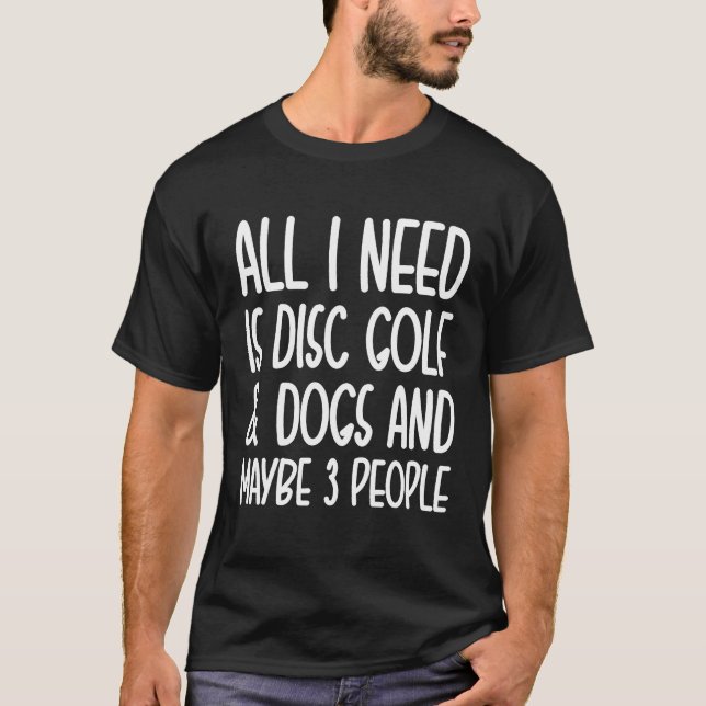 Alles, was ich brauche, ist Disk Golf und Hunde un T-Shirt (Vorderseite)