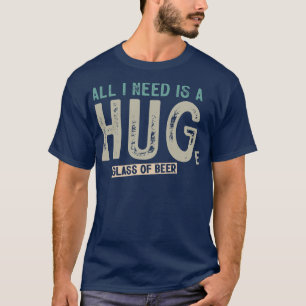 Alles, was ich brauche, ist ein riesiges Glas Bier T-Shirt