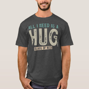 Alles, was ich brauche, ist ein riesiges Glas Bier T-Shirt