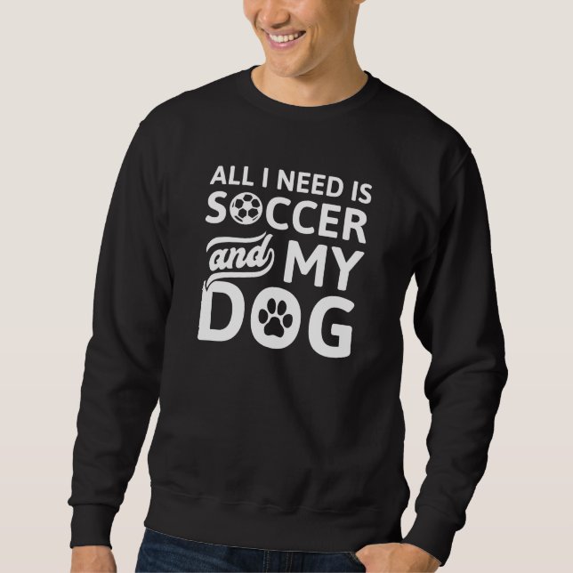 Alles, was ich brauche, ist Fußball und mein Hund Sweatshirt (Vorderseite)