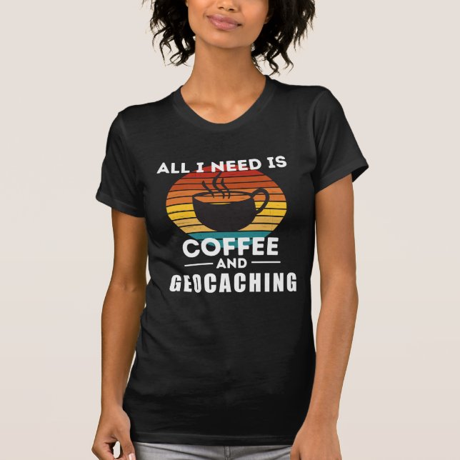 Alles, was ich brauche, ist Kaffee und Geocaching T-Shirt (Vorderseite)