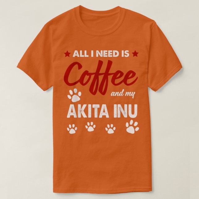 Alles, was ich brauche, ist Kaffee und mein Akitas T-Shirt (Design vorne)