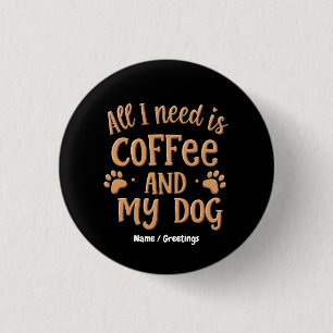 Alles, was ich brauche, ist Kaffee und mein Hund - Button