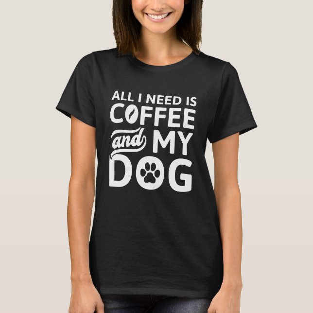 Alles, was ich brauche, ist Kaffee und mein Hund T-Shirt (Vorderseite)