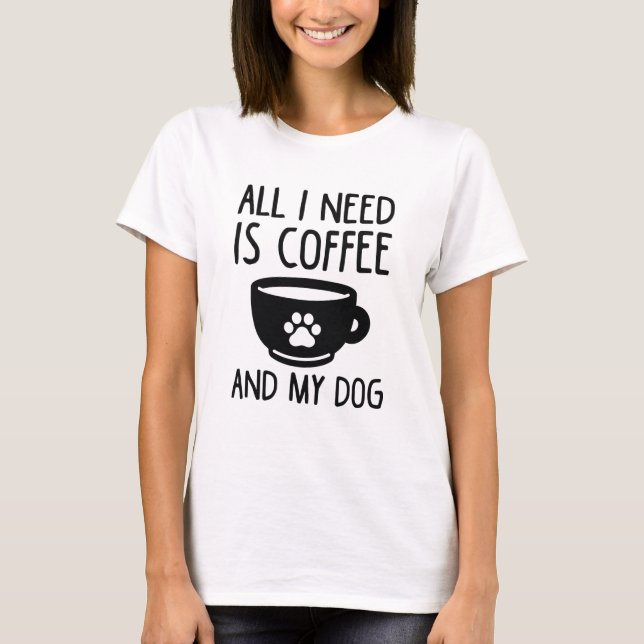 Alles, was ich brauche, ist Kaffee und mein Hund T-Shirt (Vorderseite)