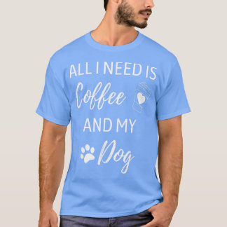 Alles, was ich brauche, ist Kaffee und mein Hundeb T-Shirt