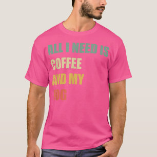 Alles, was ich brauche, ist Kaffee und mein Hundes T-Shirt