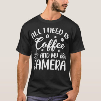 Alles was ich brauche ist Kaffee und meine Kamera  T-Shirt