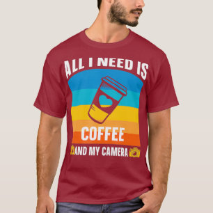 Alles was ich brauche ist Kaffee und meine Kamera T-Shirt