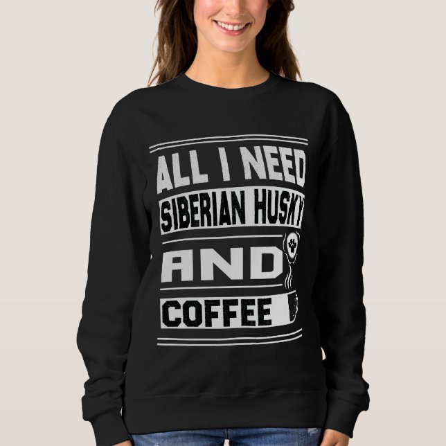Alles was ich brauche sibirischen Husky und Kaffee Sweatshirt (Vorderseite)