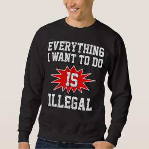 Alles, was ich Wollte, ist illegal Sweatshirt