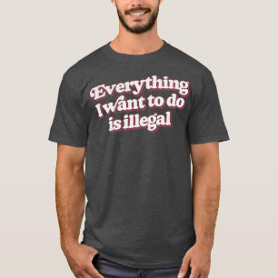 Alles, was ich Wollte, ist illegal T-Shirt
