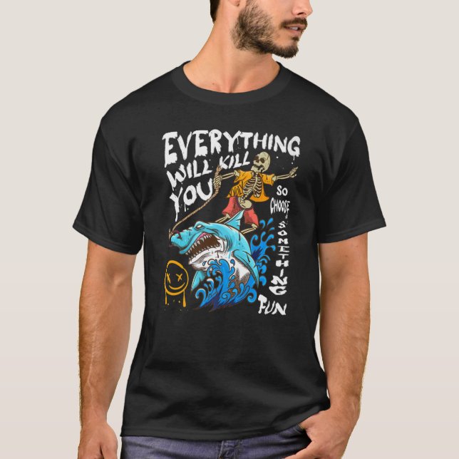 Alles wird dich töten, so wählen Sie etwas Spaß T-Shirt (Vorderseite)